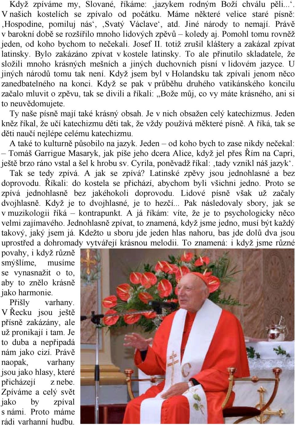 totiž zrušil kláštery a zakázal zpívat latinsky. Bylo zakázáno zpívat v kostele latinsky. To ale přinutilo skladatele, že složili mnoho krásných mešních a jiných duchovních písní v lidovém jazyce.