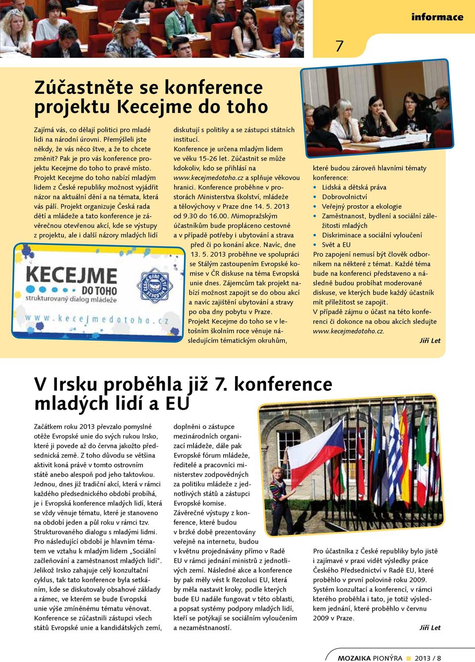 Projekt organizuje Česká rada dětí a mládeže a tato konference je závěrečnou otevřenou akcí, kde se výstupy z projektu, ale i další názory mladých lidí diskutují s politiky a se zástupci státních