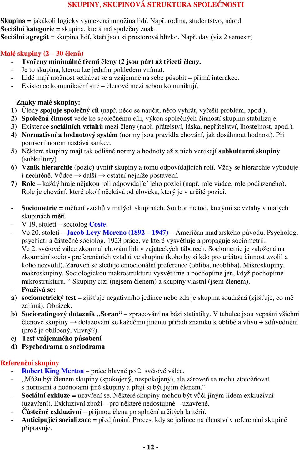 - Je to skupina, kterou lze jedním pohledem vnímat. - Lidé mají možnost setkávat se a vzájemně na sebe působit přímá interakce. - Existence komunikační sítě členové mezi sebou komunikují.