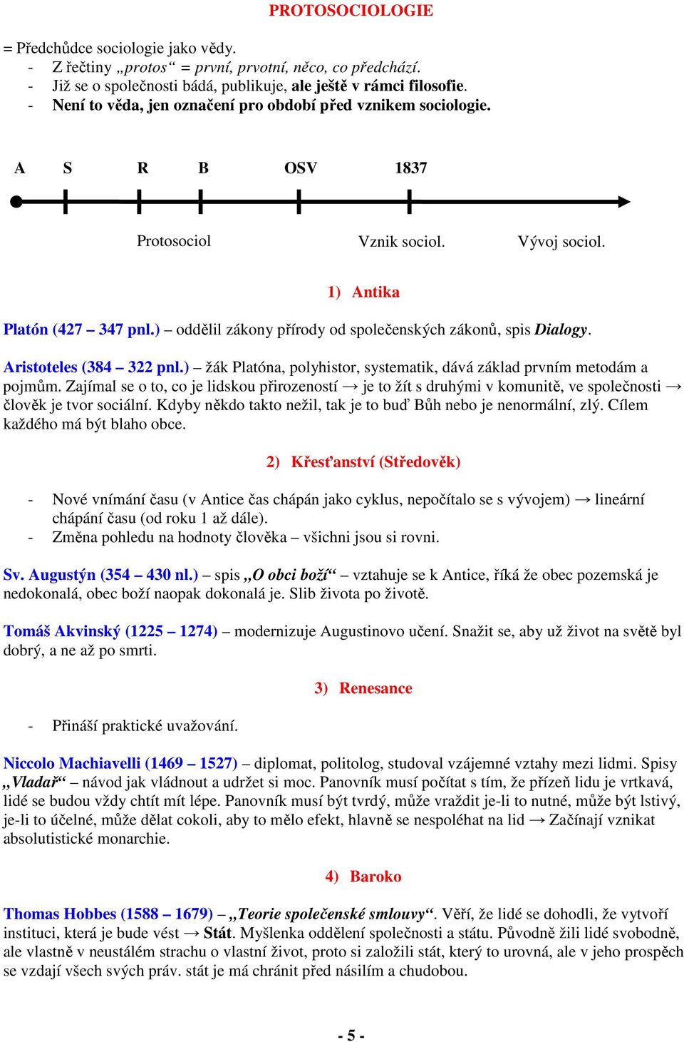 ) oddělil zákony přírody od společenských zákonů, spis Dialogy. Aristoteles (384 322 pnl.) žák Platóna, polyhistor, systematik, dává základ prvním metodám a pojmům.