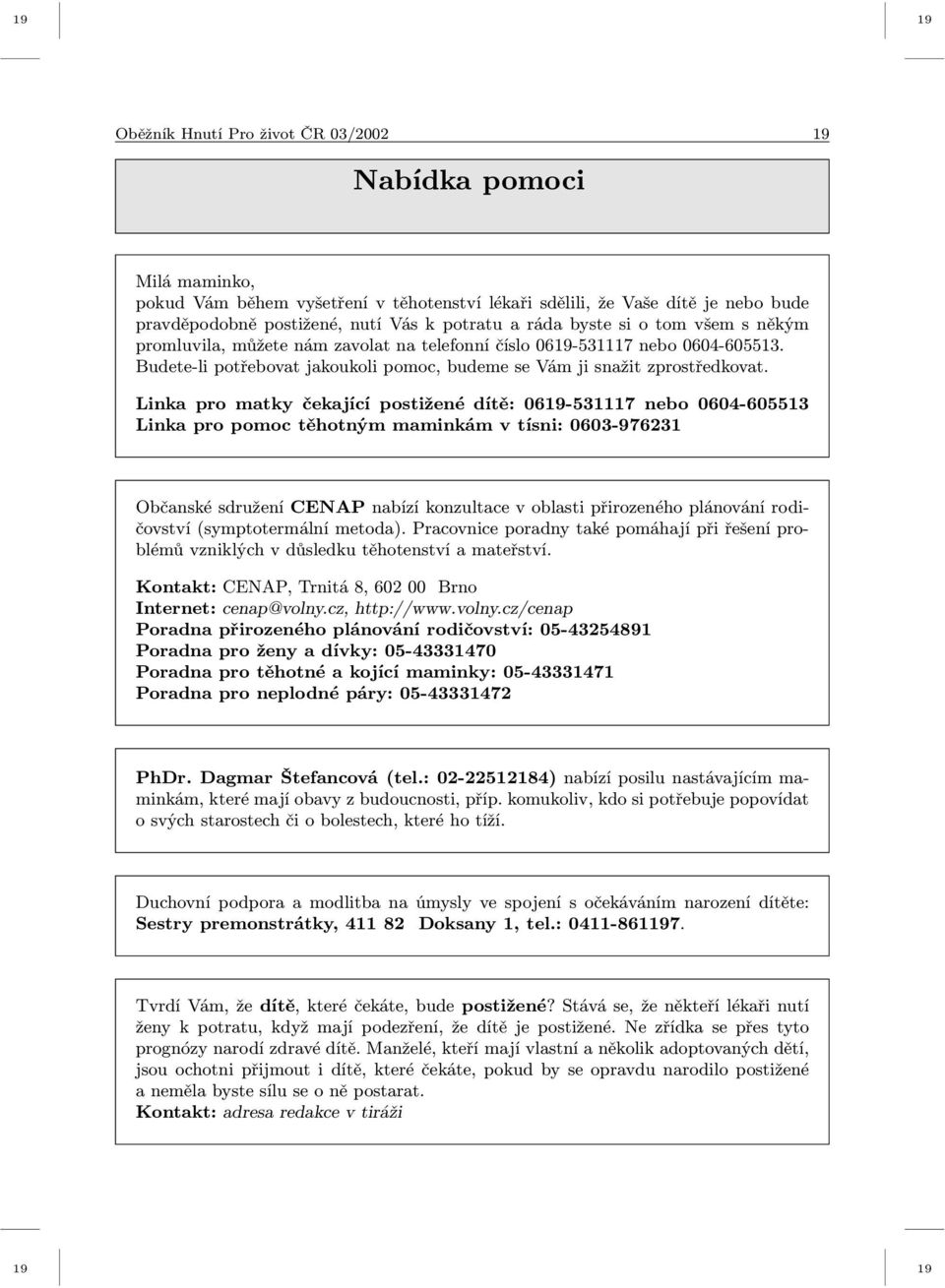 Linka pro matky čekající postižené dítě: 0619-531117 nebo 0604-605513 Linka pro pomoc těhotným maminkám v tísni: 0603-976231 Občanské sdružení CENAP nabízí konzultace v oblasti přirozeného plánování