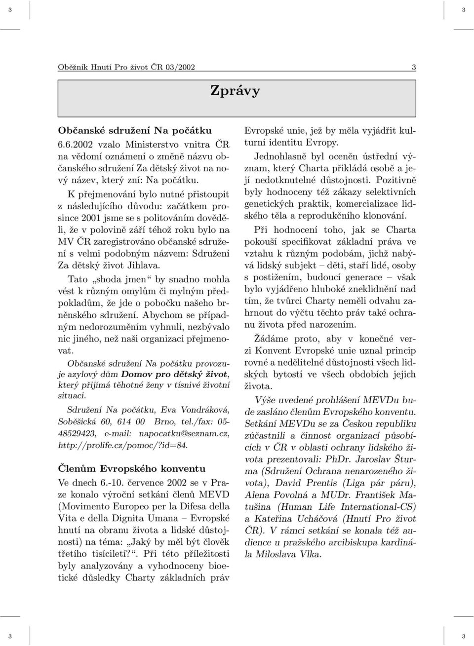 K přejmenování bylo nutné přistoupit z následujícího důvodu: začátkem prosince 2001 jsme se s politováním dověděli, že v polovině září téhož roku bylo na MV ČR zaregistrováno občanské sdružení s