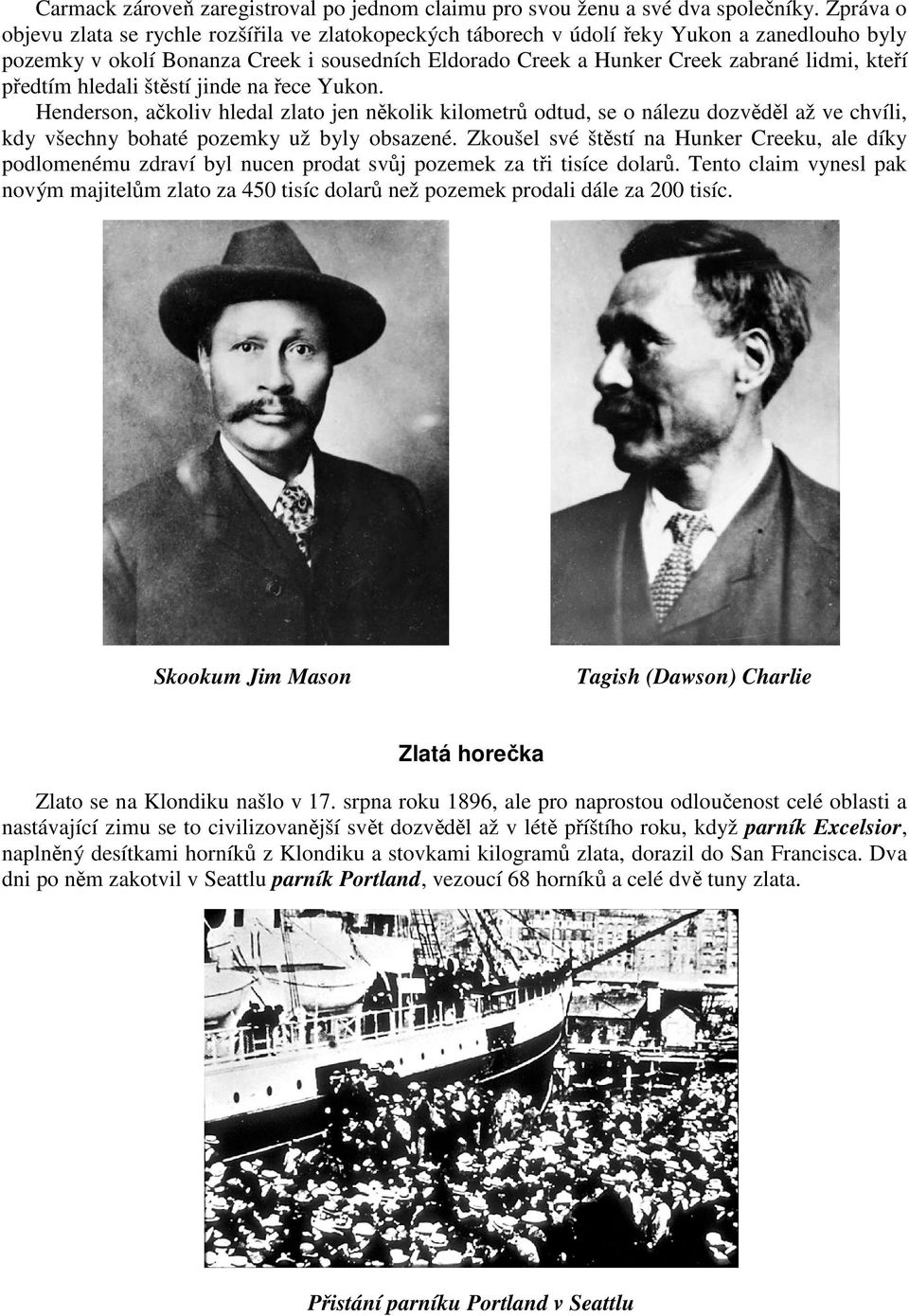 předtím hledali štěstí jinde na řece Yukon. Henderson, ačkoliv hledal zlato jen několik kilometrů odtud, se o nálezu dozvěděl až ve chvíli, kdy všechny bohaté pozemky už byly obsazené.