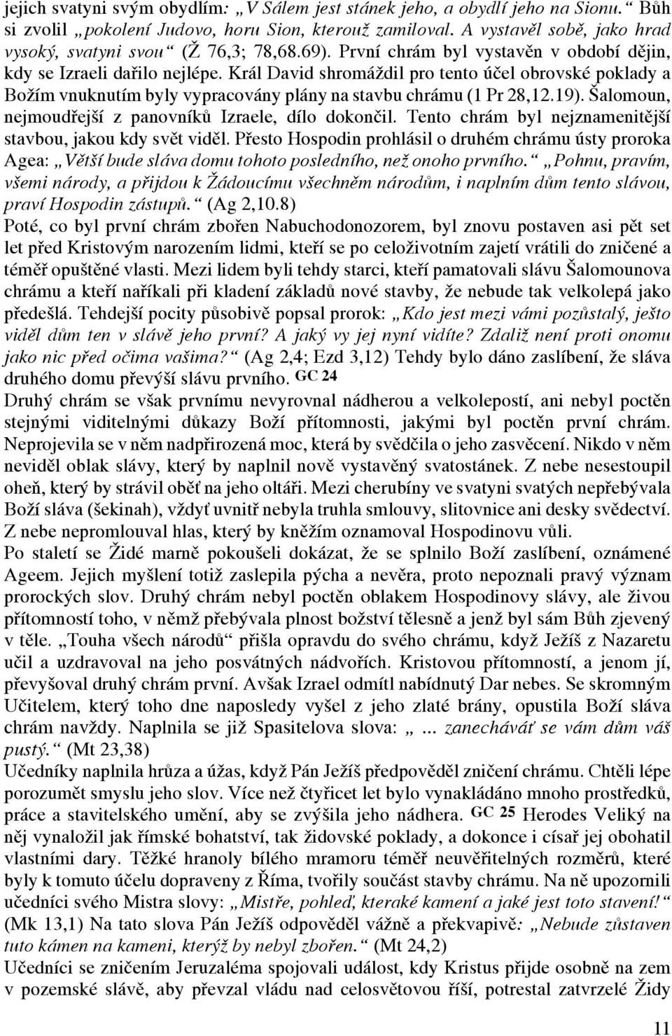 Král David shromáždil pro tento účel obrovské poklady a Božím vnuknutím byly vypracovány plány na stavbu chrámu (1 Pr 28,12.19). Šalomoun, nejmoudřejší z panovníků Izraele, dílo dokončil.