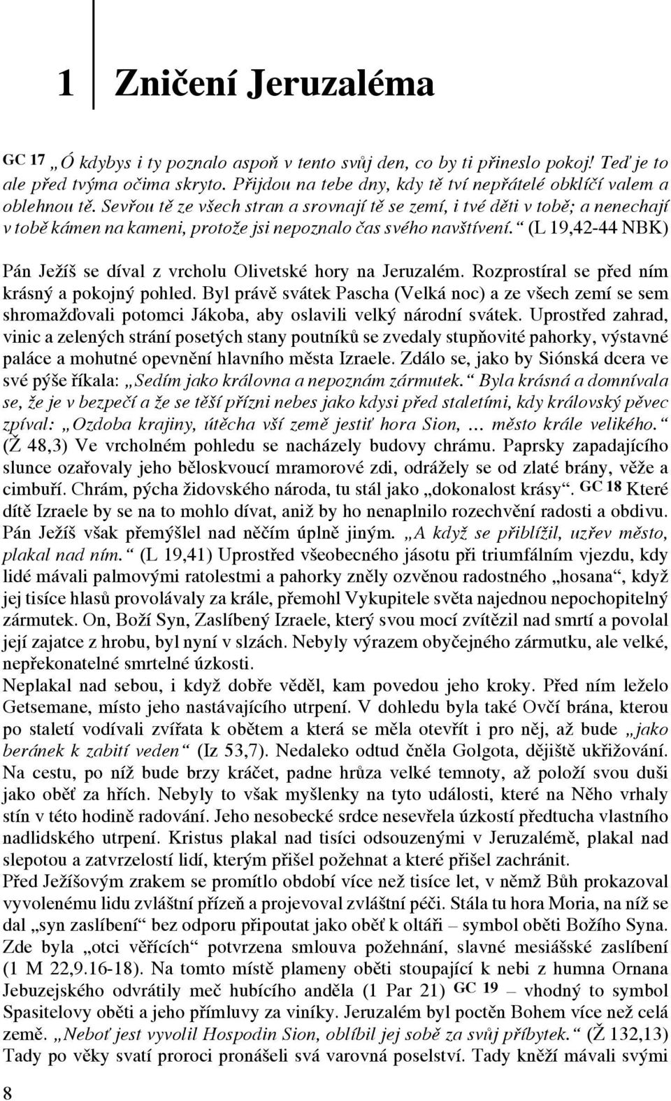 Sevřou tě ze všech stran a srovnají tě se zemí, i tvé děti v tobě; a nenechají v tobě kámen na kameni, protože jsi nepoznalo čas svého navštívení.