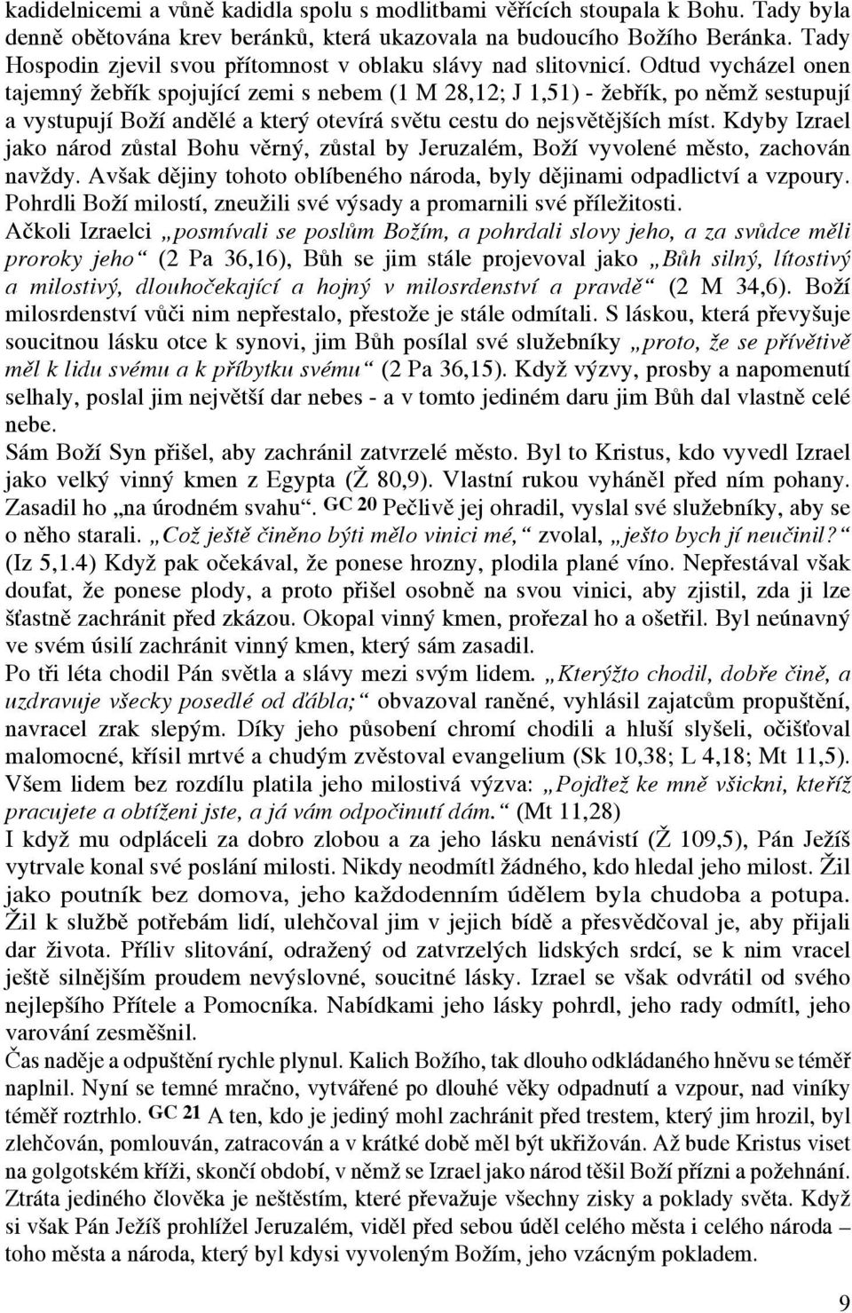 Odtud vycházel onen tajemný žebřík spojující zemi s nebem (1 M 28,12; J 1,51) - žebřík, po němž sestupují a vystupují Boží andělé a který otevírá světu cestu do nejsvětějších míst.