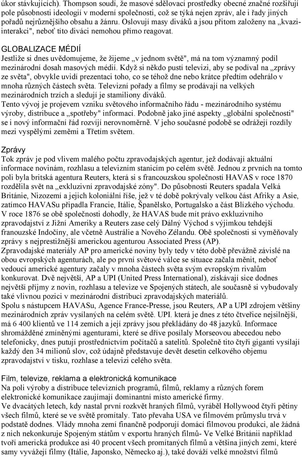 Oslovují masy diváků a jsou přitom zaloţeny na kvaziinterakci", neboť títo diváci nemohou přímo reagovat.