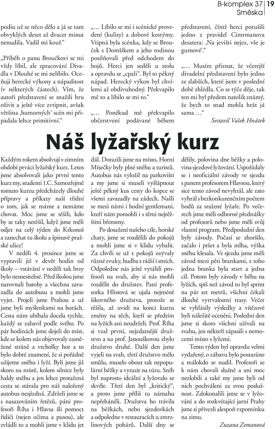 Líbilo se mi i scénické provedení (kulisy) a dobové kostýmy. Vtipná byla scénka, kdy se Brouček s Domšíkem a jeho rodinou posilňovali před odchodem do bojů.