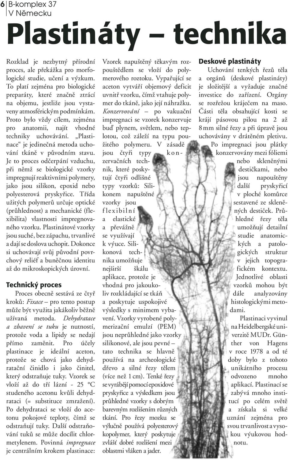 Proto bylo vždy cílem, zejména pro anatomii, najít vhodné techniky uchovávání. Plastinace je jedinečná metoda uchování tkáně v původním stavu.