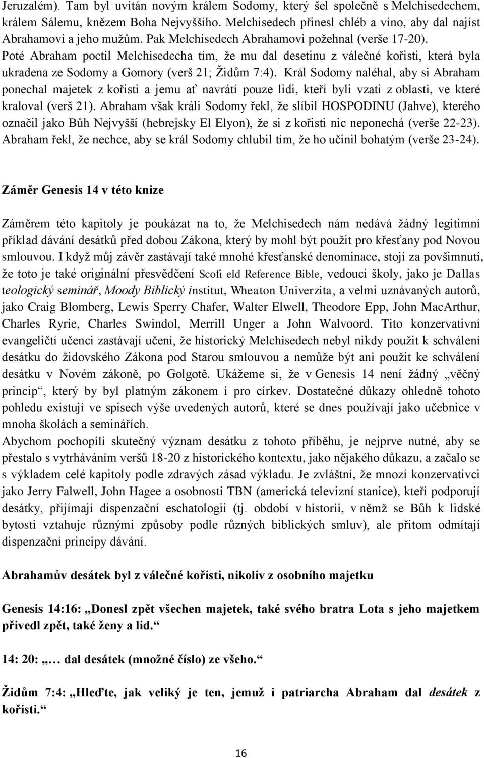 Král Sodomy naléhal, aby si Abraham ponechal majetek z kořisti a jemu ať navrátí pouze lidi, kteří byli vzati z oblasti, ve které kraloval (verš 21).