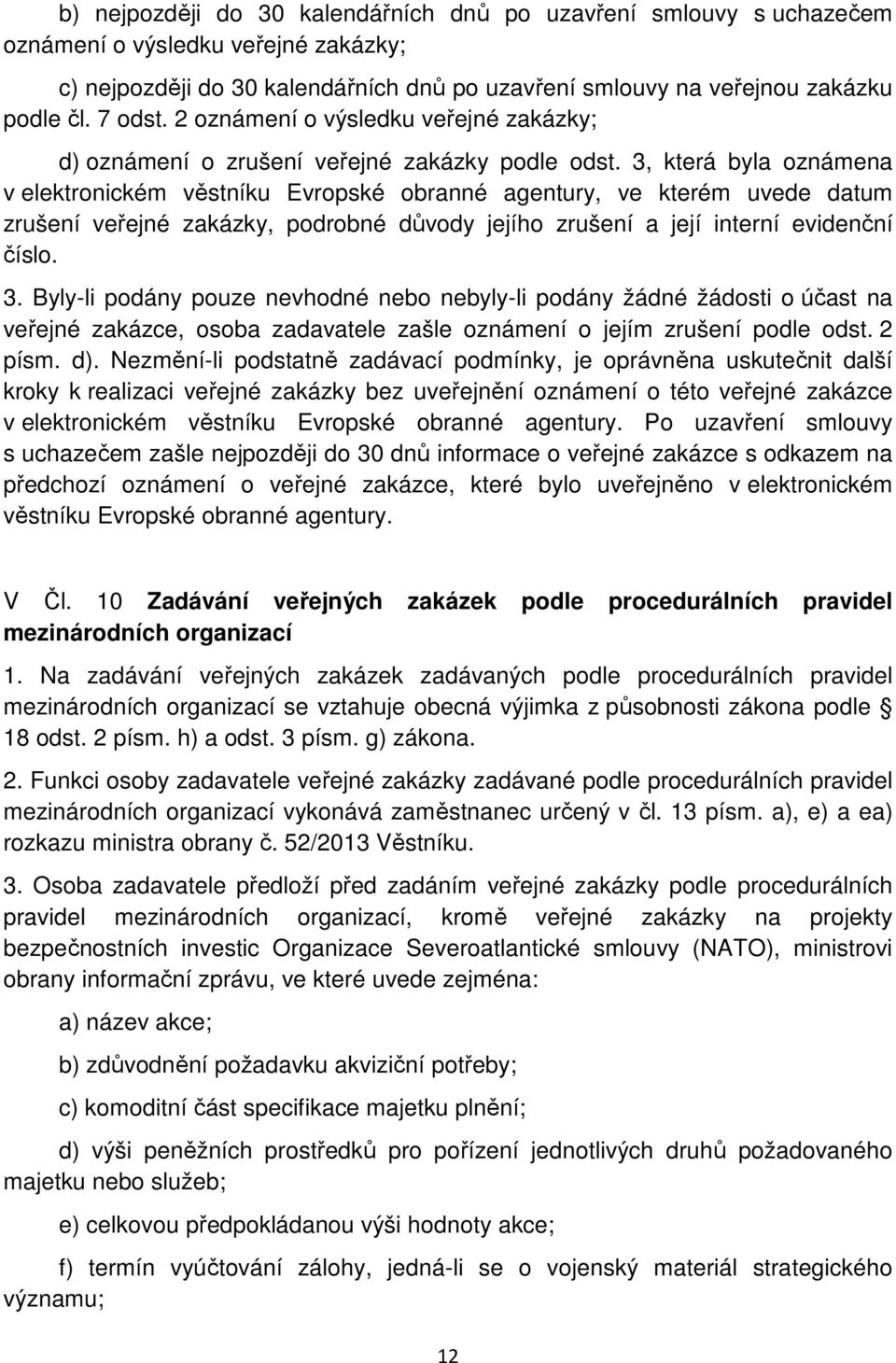 3, která byla oznámena v elektronickém věstníku Evropské obranné agentury, ve kterém uvede datum zrušení veřejné zakázky, podrobné důvody jejího zrušení a její interní evidenční číslo. 3.