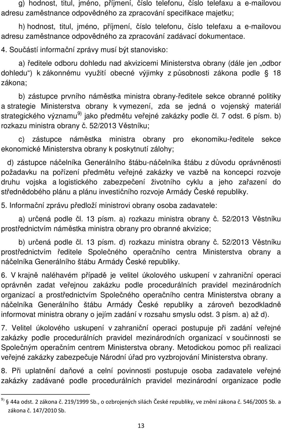 Součástí informační zprávy musí být stanovisko: a) ředitele odboru dohledu nad akvizicemi Ministerstva obrany (dále jen odbor dohledu ) k zákonnému využití obecné výjimky z působnosti zákona podle 18