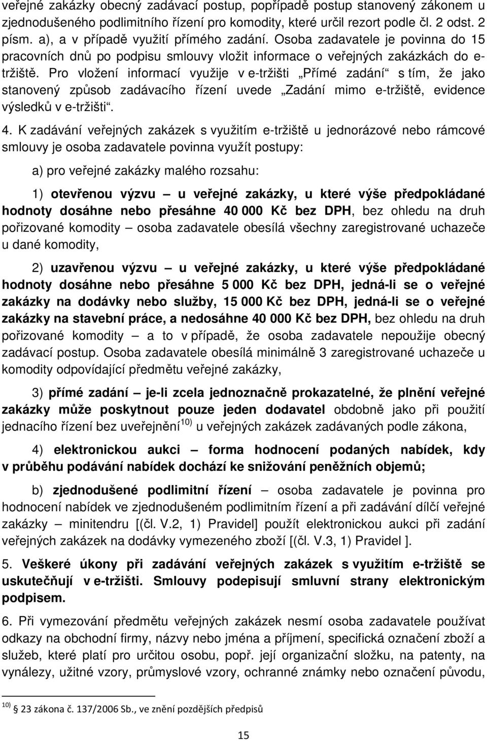 Pro vložení informací využije v e-tržišti Přímé zadání s tím, že jako stanovený způsob zadávacího řízení uvede Zadání mimo e-tržiště, evidence výsledků v e-tržišti. 4.