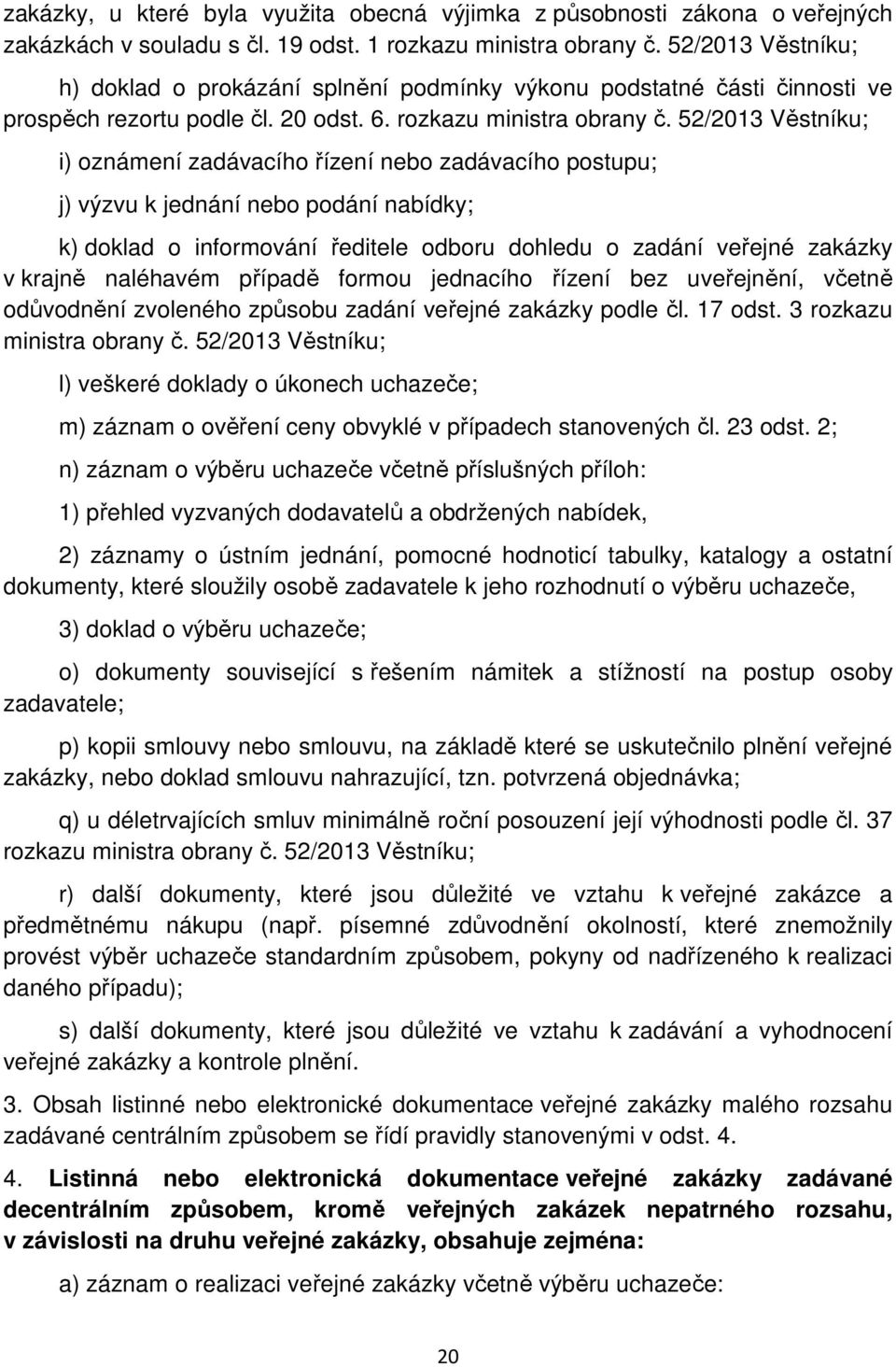 52/2013 Věstníku; i) oznámení zadávacího řízení nebo zadávacího postupu; j) výzvu k jednání nebo podání nabídky; k) doklad o informování ředitele odboru dohledu o zadání veřejné zakázky v krajně