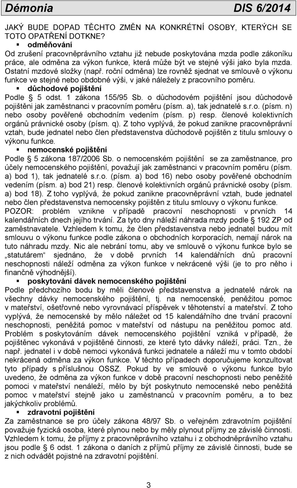 roční odměna) lze rovněž sjednat ve smlouvě o výkonu funkce ve stejné nebo obdobné výši, v jaké náležely z pracovního poměru. důchodové pojištění Podle 5 odst. 1 zákona 155/95 Sb.