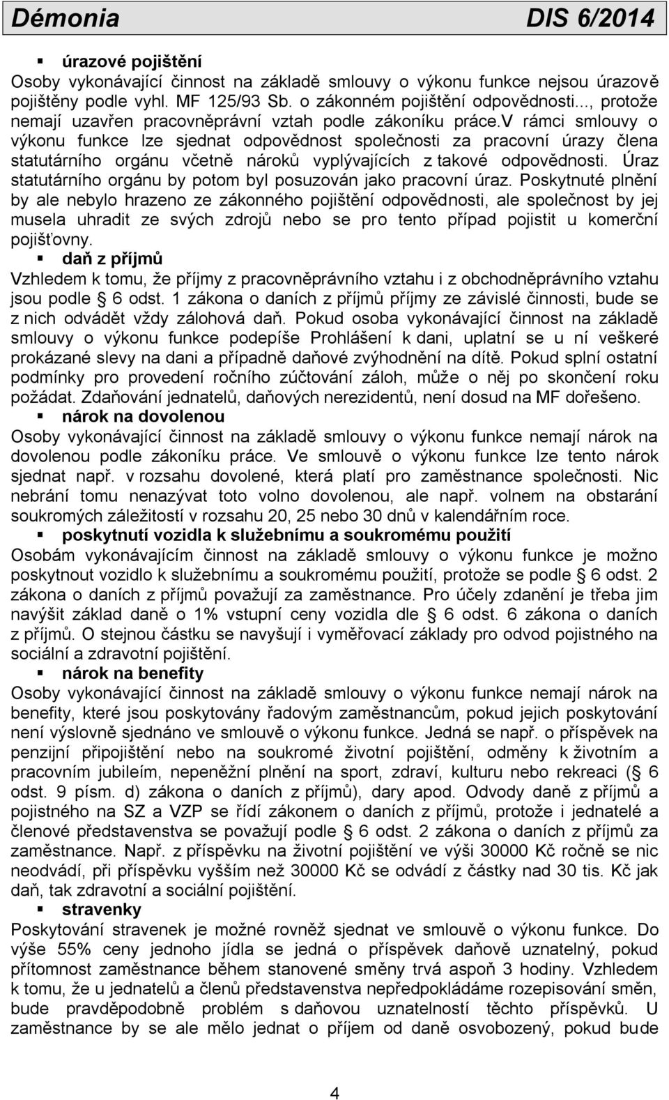 v rámci smlouvy o výkonu funkce lze sjednat odpovědnost společnosti za pracovní úrazy člena statutárního orgánu včetně nároků vyplývajících z takové odpovědnosti.