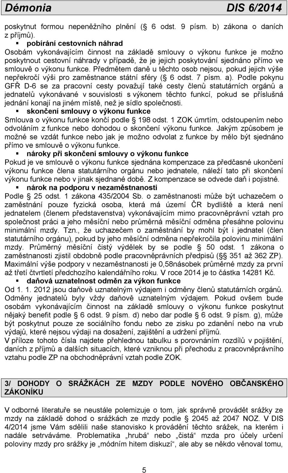 funkce. Předmětem daně u těchto osob nejsou, pokud jejich výše nepřekročí výši pro zaměstnance státní sféry ( 6 odst. 7 písm. a).