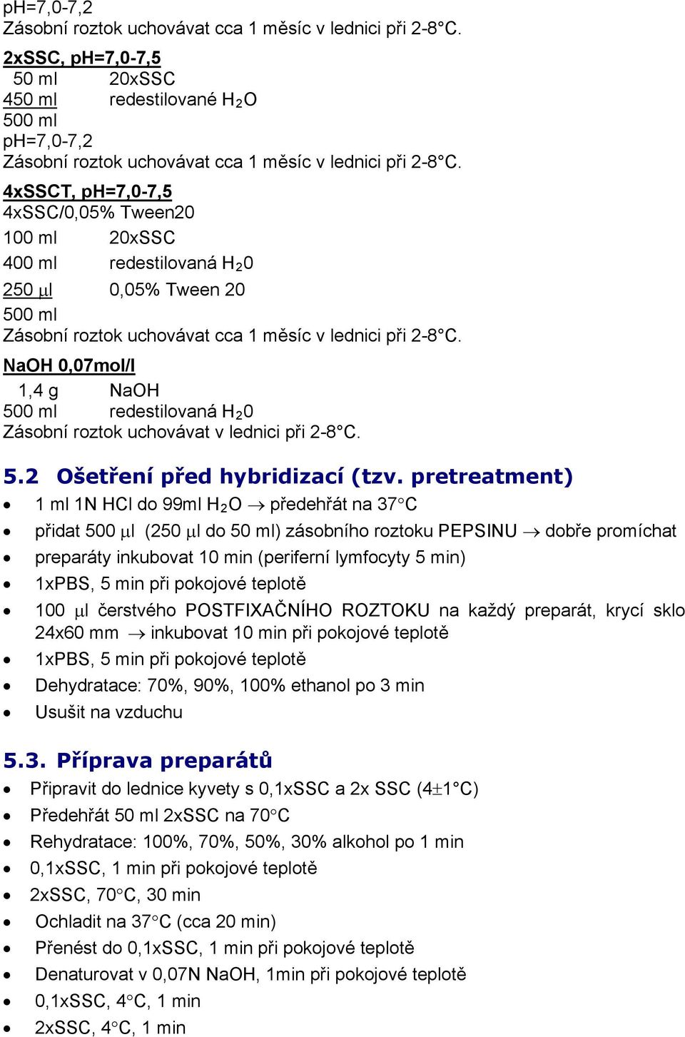 cca 1 měsíc v lednici při 2-8 C. NaOH 0,07mol/l 1,4 g NaOH 500 ml redestilovaná H 2 0 Zásobní roztok uchovávat v lednici při 2-8 C. 5.2 Ošetření před hybridizací (tzv.