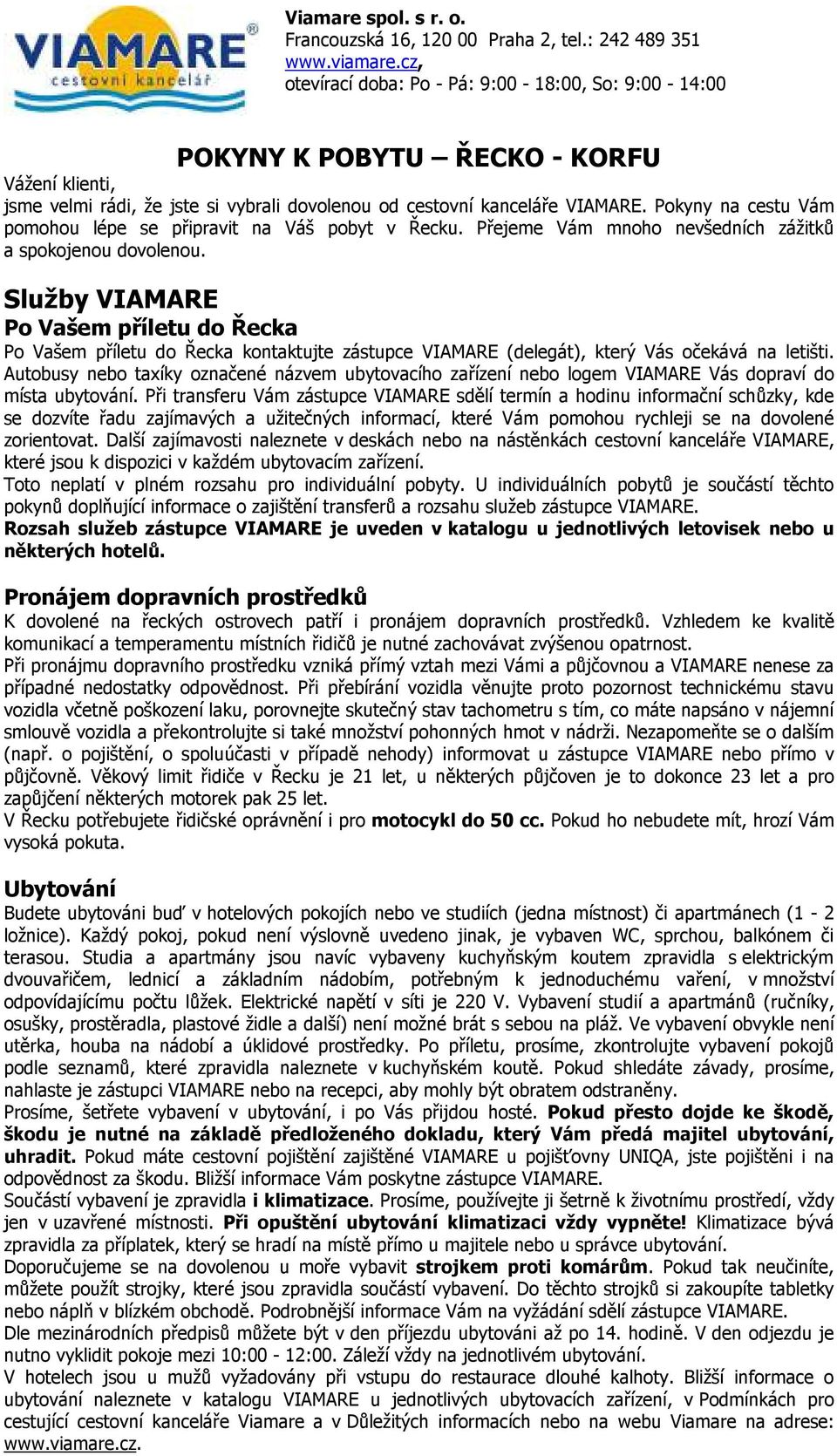 Pokyny na cestu Vám pomohou lépe se připravit na Váš pobyt v Řecku. Přejeme Vám mnoho nevšedních zážitků a spokojenou dovolenou.