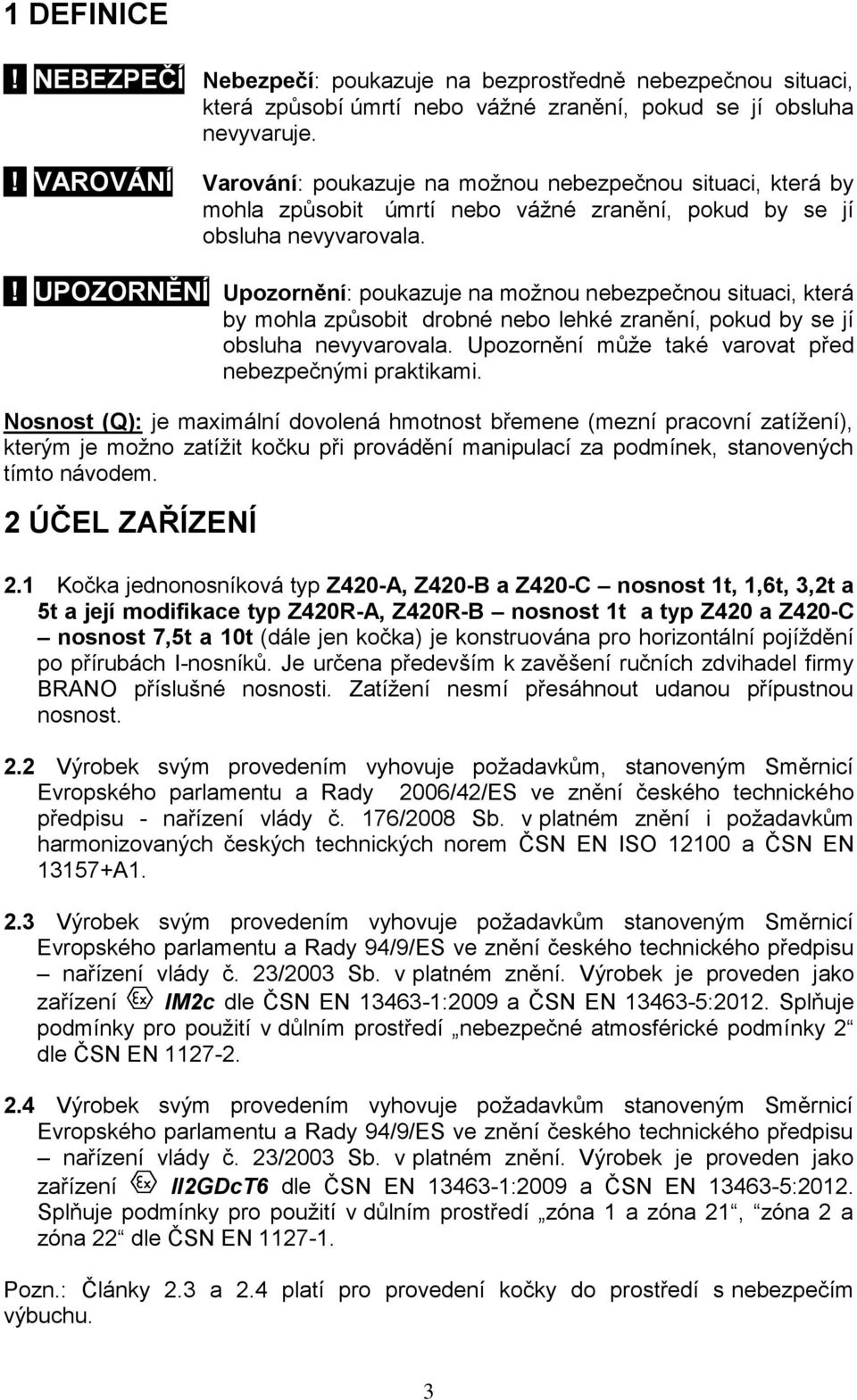 ! UPOZORNĚNÍ Upozornění: poukazuje na moţnou nebezpečnou situaci, která by mohla způsobit drobné nebo lehké zranění, pokud by se jí obsluha nevyvarovala.