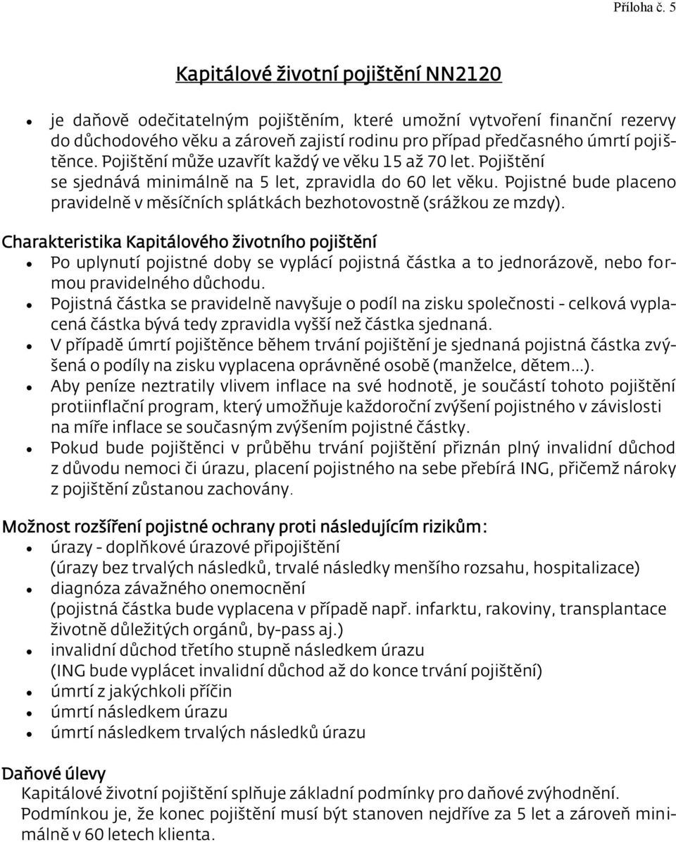 Pojištění může uzavřít každý ve věku 15 až 70 let. Pojištění se sjednává minimálně na 5 let, zpravidla do 60 let věku.