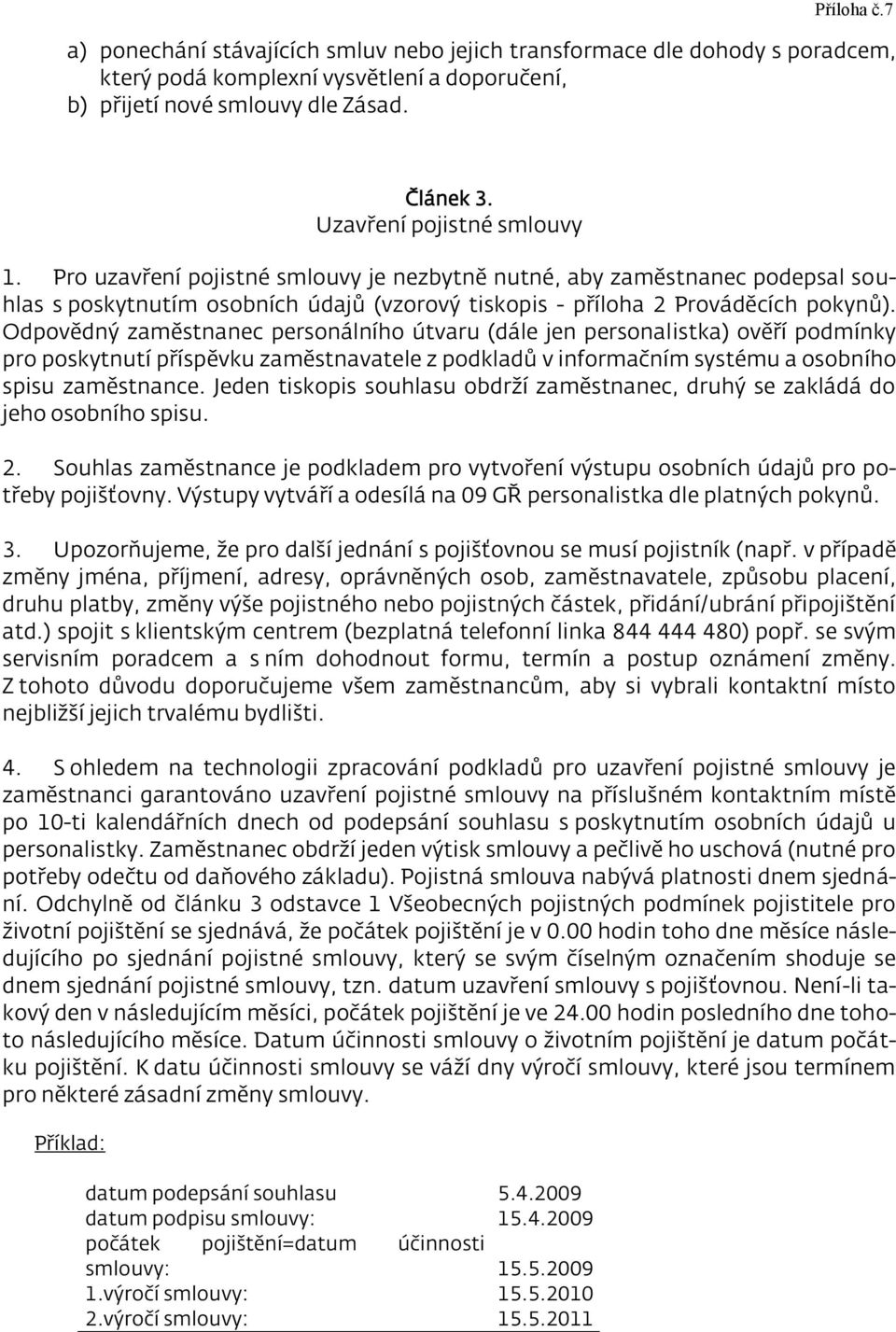 Odpovědný zaměstnanec personálního útvaru (dále jen personalistka) ověří podmínky pro poskytnutí příspěvku zaměstnavatele z podkladů v informačním systému a osobního spisu zaměstnance.