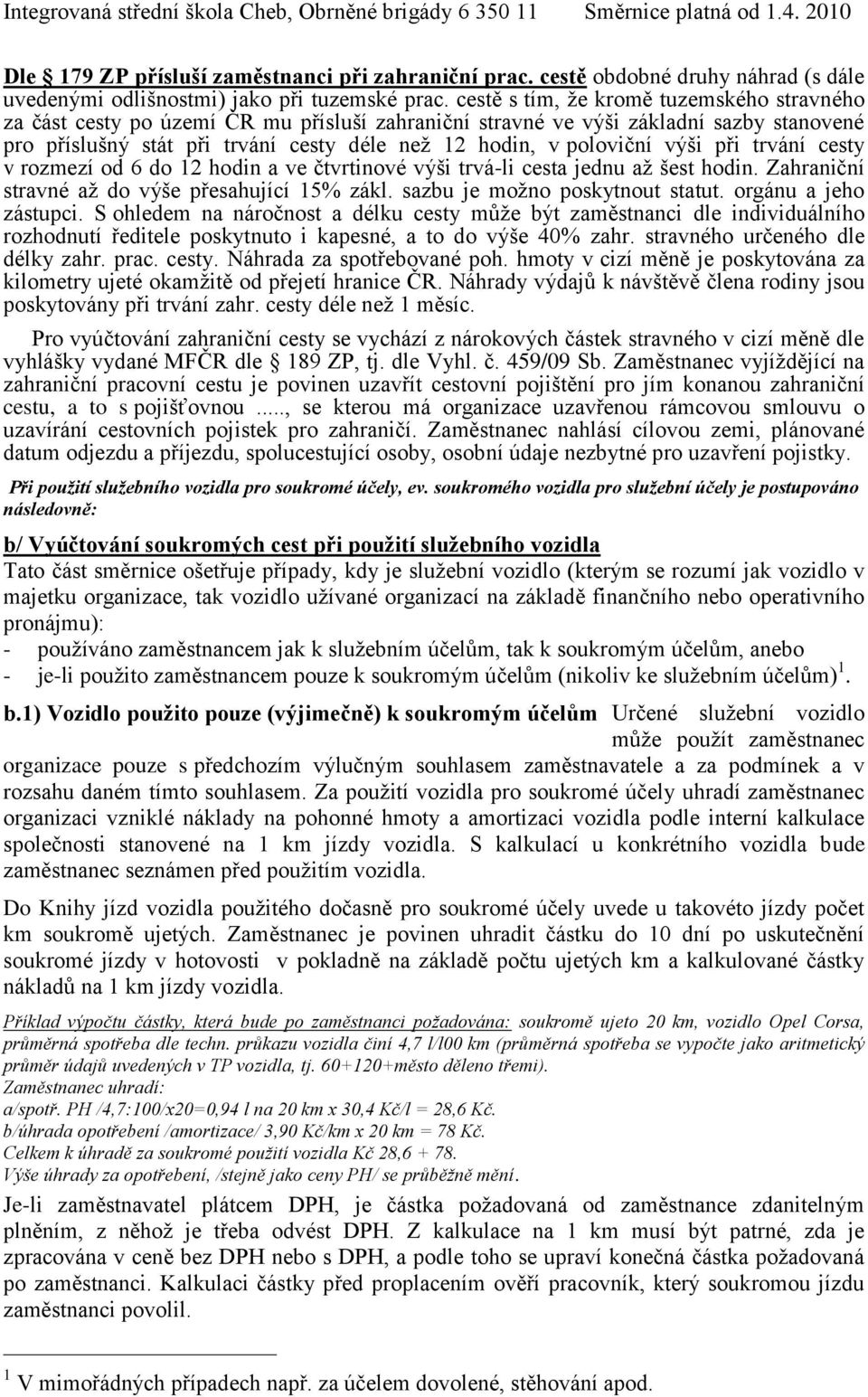 výši při trvání cesty v rozmezí od 6 do 12 hodin a ve čtvrtinové výši trvá-li cesta jednu až šest hodin. Zahraniční stravné až do výše přesahující 15% zákl. sazbu je možno poskytnout statut.