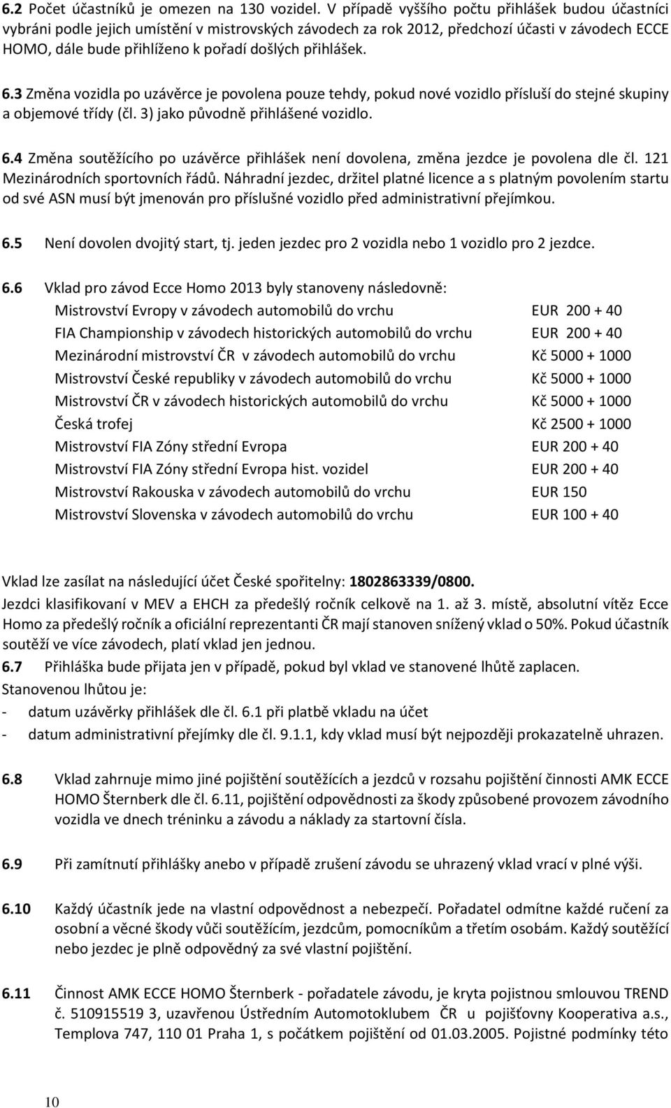 přihlášek. 6.3 Změna vozidla po uzávěrce je povolena pouze tehdy, pokud nové vozidlo přísluší do stejné skupiny a objemové třídy (čl. 3) jako původně přihlášené vozidlo. 6.4 Změna soutěžícího po uzávěrce přihlášek není dovolena, změna jezdce je povolena dle čl.