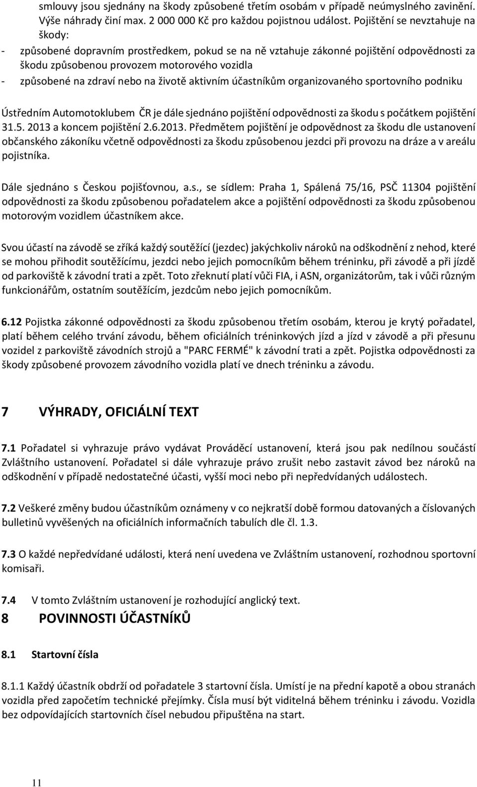 na životě aktivním účastníkům organizovaného sportovního podniku Ústředním Automotoklubem ČR je dále sjednáno pojištění odpovědnosti za škodu s počátkem pojištění 31.5. 2013 a koncem pojištění 2.6.