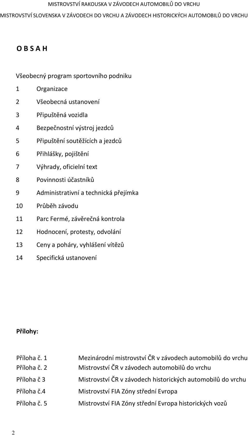 technická přejímka 10 Průběh závodu 11 Parc Fermé, závěrečná kontrola 12 Hodnocení, protesty, odvolání 13 Ceny a poháry, vyhlášení vítězů 14 Specifická ustanovení Přílohy: Příloha č. 1 Příloha č.