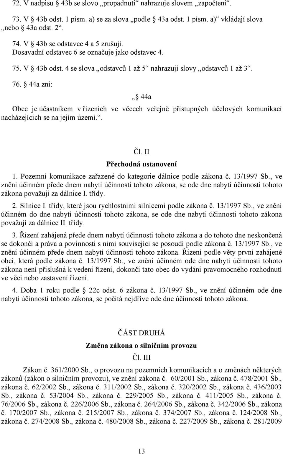 44a zní: 44a Obec je účastníkem v řízeních ve věcech veřejně přístupných účelových komunikací nacházejících se na jejím území.. Čl. II Přechodná ustanovení 1.