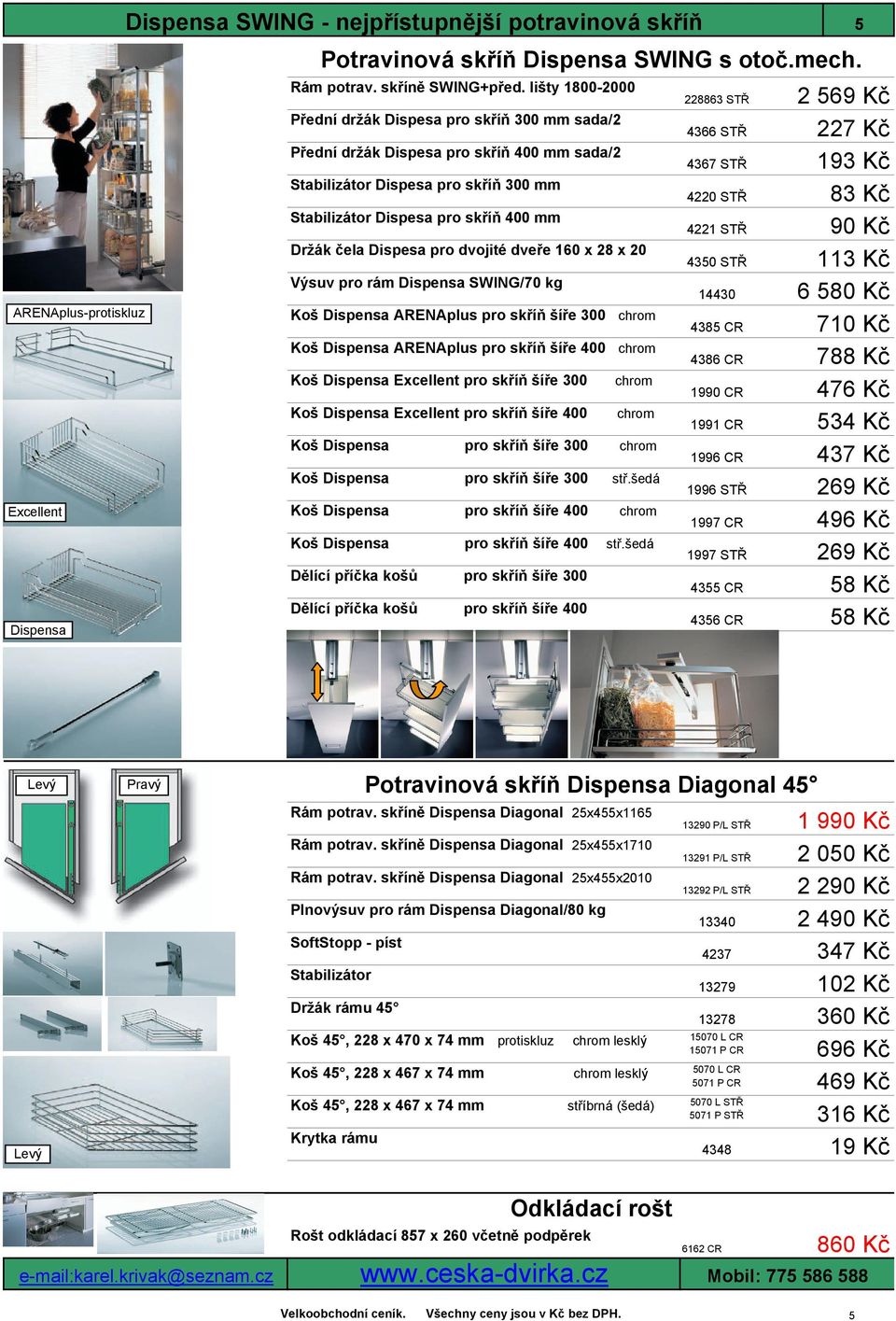 Dispesa pro dvojité dveře 160 x 28 x 20 Výsuv pro rám Dispensa SWING/70 kg ARENAplus-protiskluz ARENAplus pro skříň šíře 300 ARENAplus pro skříň šíře 400 Excellent pro skříň šíře 300 Excellent pro