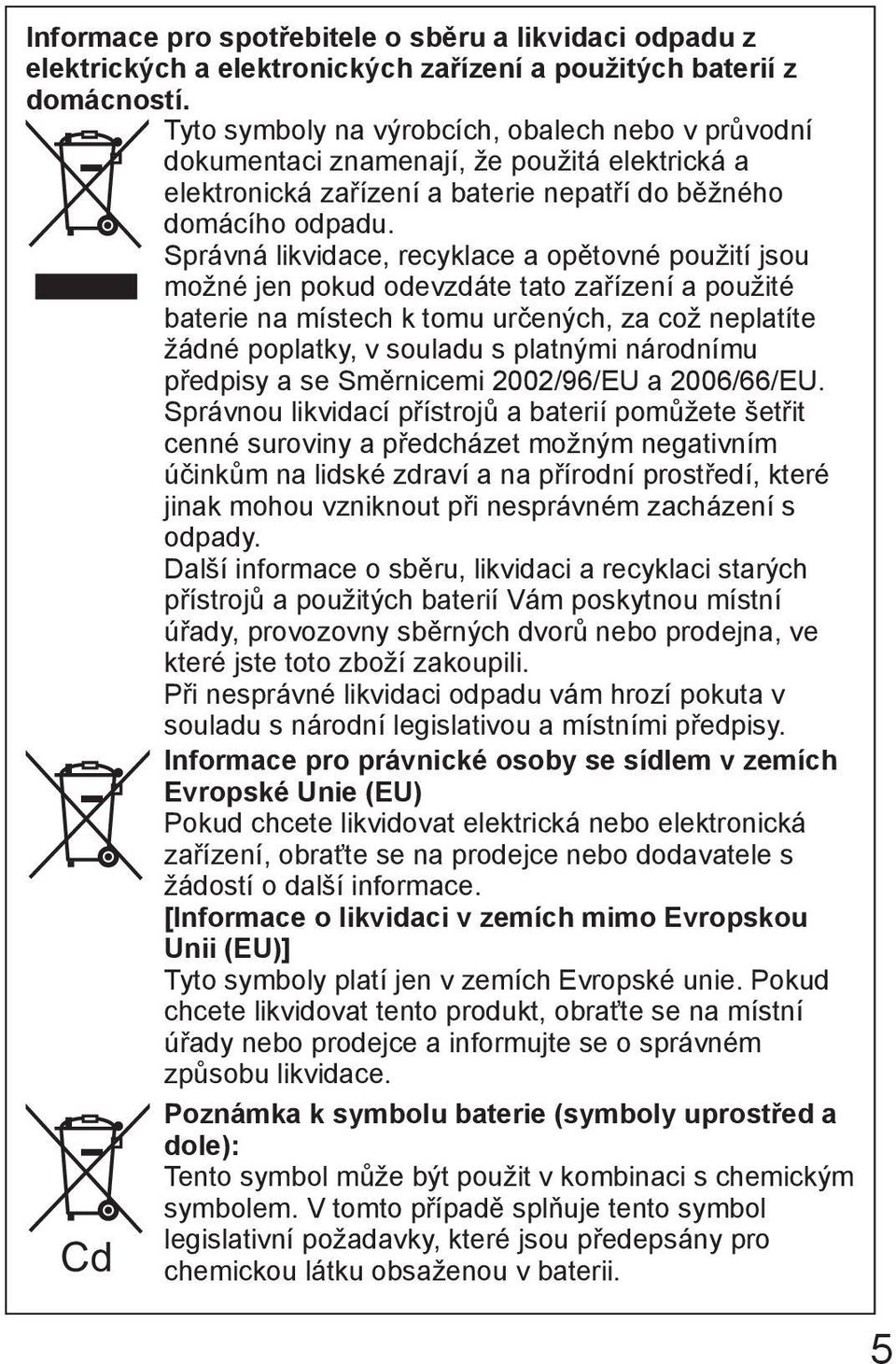 Správná likvidace, recyklace a opětovné použití jsou možné jen pokud odevzdáte tato zařízení a použité baterie na místech k tomu určených, za což neplatíte žádné poplatky, v souladu s platnými