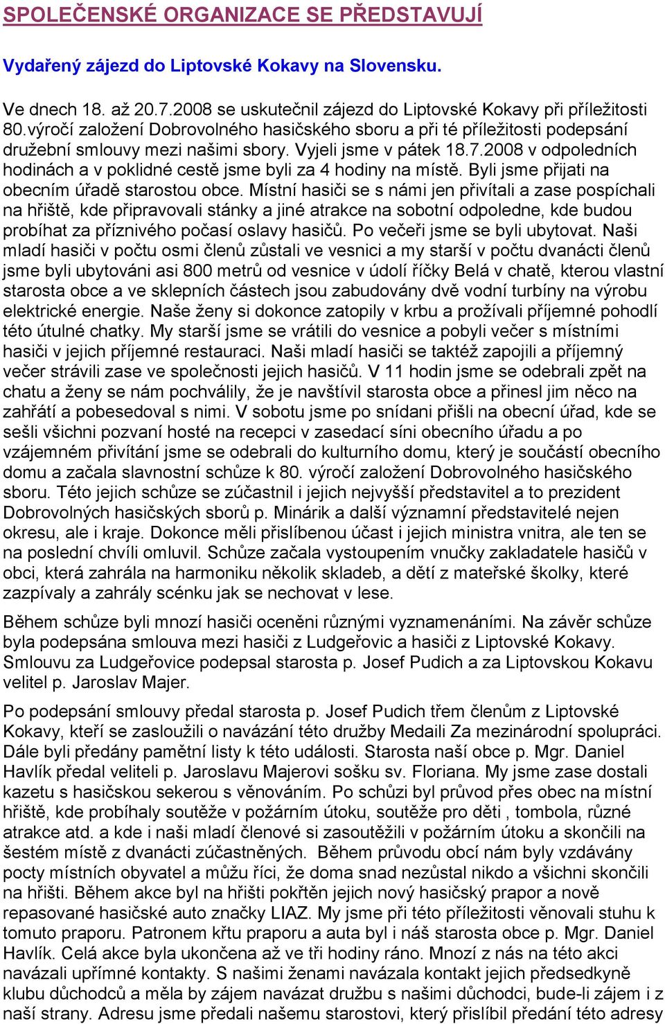 2008 v odpoledních hodinách a v poklidné cestě jsme byli za 4 hodiny na místě. Byli jsme přijati na obecním úřadě starostou obce.