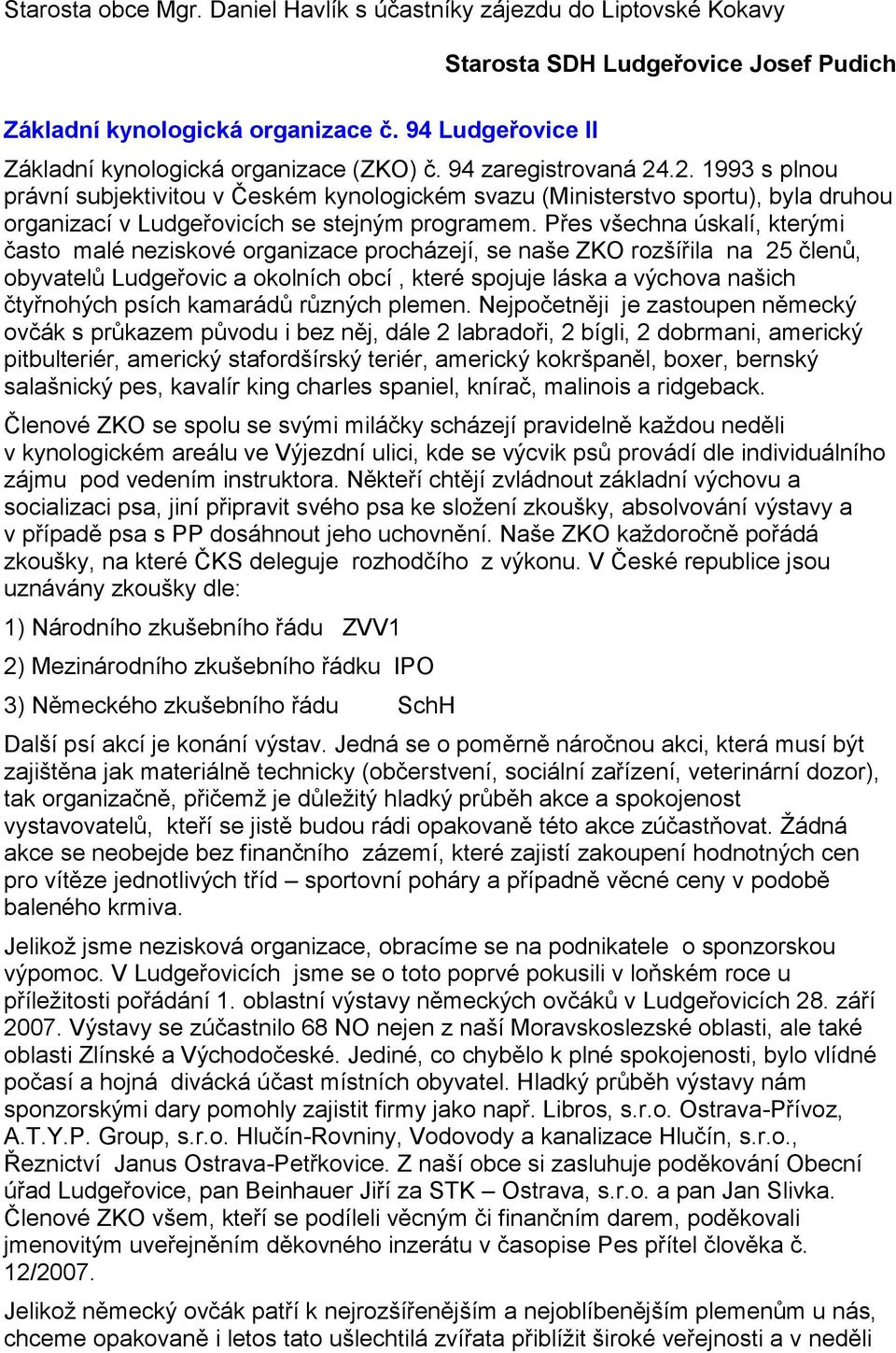 .2. 1993 s plnou právní subjektivitou v Českém kynologickém svazu (Ministerstvo sportu), byla druhou organizací v Ludgeřovicích se stejným programem.