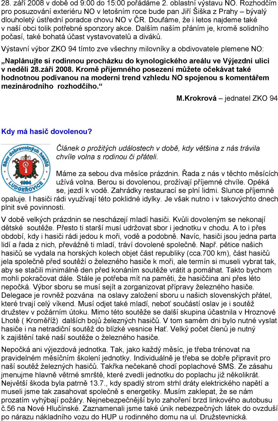 Doufáme, ţe i letos najdeme také v naší obci tolik potřebné sponzory akce. Dalším naším přáním je, kromě solidního počasí, také bohatá účast vystavovatelů a diváků.