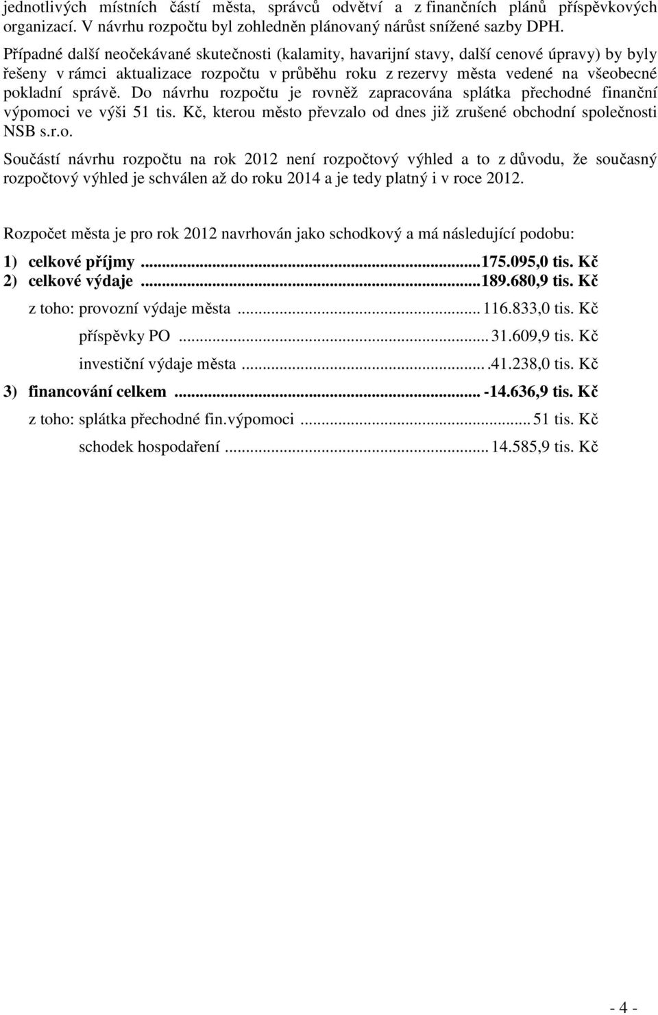 Do návrhu rozpočtu je rovněž zapracována splátka přechodné finanční výpomoci ve výši 51 tis. Kč, kterou město převzalo od dnes již zrušené obchodní společnosti NSB s.r.o. Součástí návrhu rozpočtu na rok není rozpočtový výhled a to z důvodu, že současný rozpočtový výhled je schválen až do roku 2014 a je tedy platný i v roce.