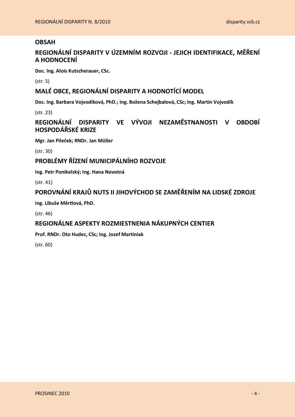 23) REGIONÁLNÍ DISPARITY VE VÝVOJI NEZAMĚSTNANOSTI V OBDOBÍ HOSPODÁŘSKÉ KRIZE Mgr. Jan Pileček; RNDr. Jan Müller (str. 30) PROBLÉMY ŘÍZENÍ MUNICIPÁLNÍHO ROZVOJE Ing.