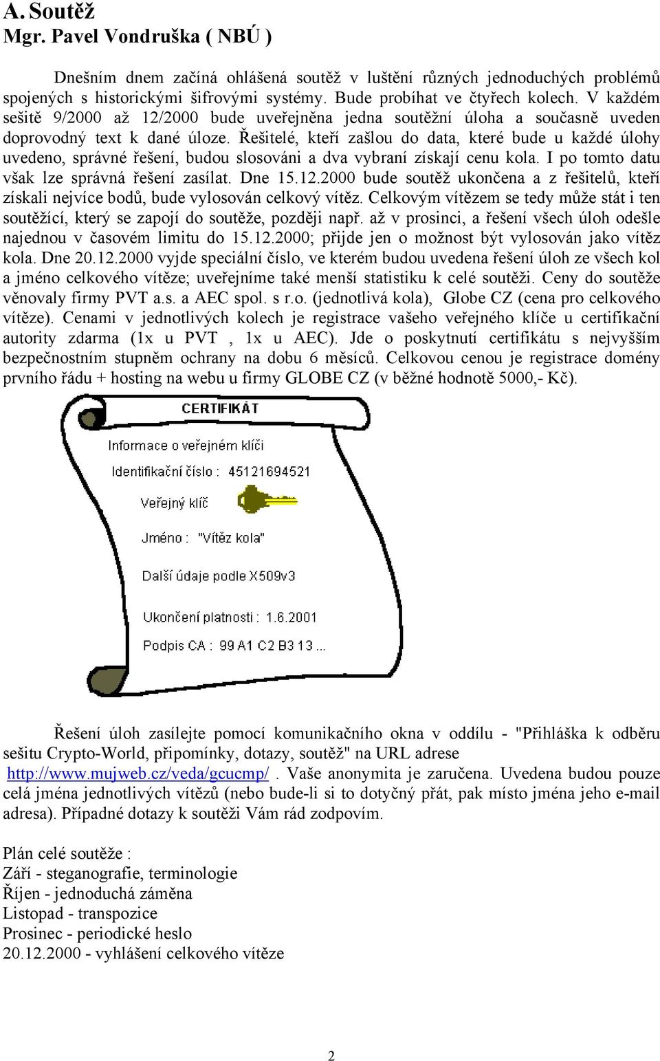 Řešitelé, kteří zašlou do data, které bude u každé úlohy uvedeno, správné řešení, budou slosováni a dva vybraní získají cenu kola. I po tomto datu však lze správná řešení zasílat. Dne 15.12.