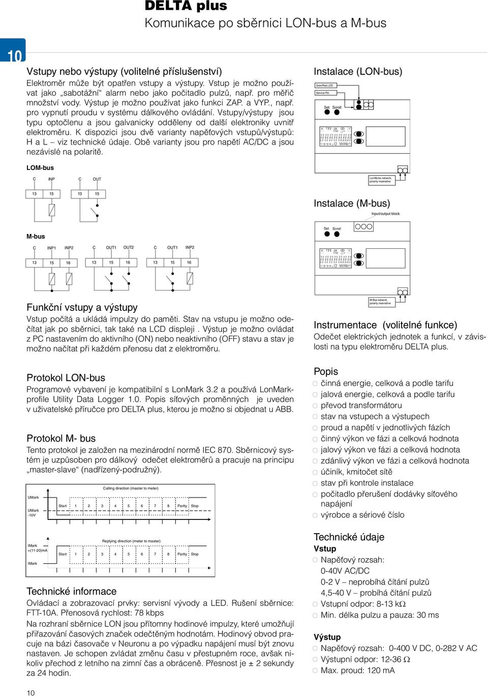 Vstupy/výstupy jsou typu optočlenu a jsou galvanicky odděleny od další elektroniky uvnitř elektroměru. K dispozici jsou dvě varianty napěťových vstupů/výstupů: H a L viz technické údaje.