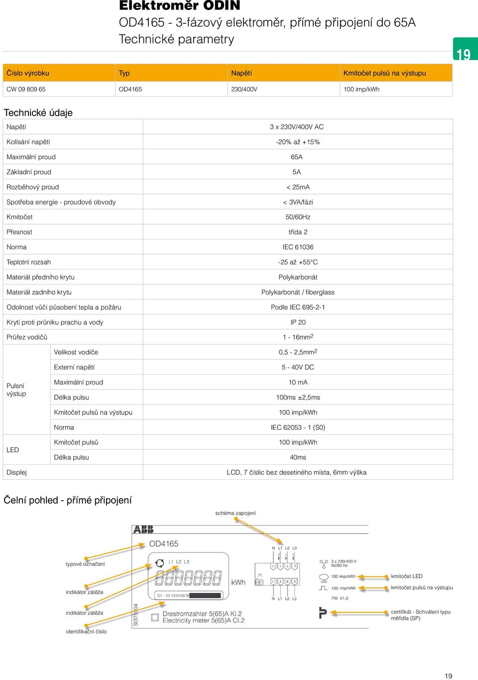 IEC 61036 Teplotní rozsah Materiál předního krytu Materiál zadního krytu -25 až +55 C Polykarbonát Polykarbonát / fiberglass Odolnost vůči působení tepla a požáru Podle IEC 695-2-1 Krytí proti