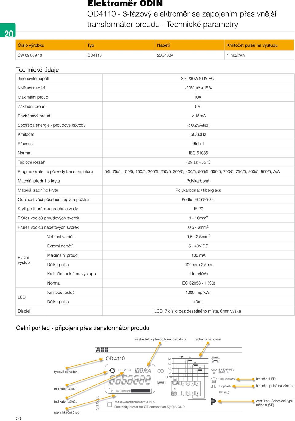 0,2VA/fázi 50/60Hz Přesnost třída 1 Norma IEC 61036 Teplotní rozsah Programovatelné převody transformátoru Materiál předního krytu Materiál zadního krytu -25 až +55 C 5/5, 75/5, 100/5, 150/5, 200/5,