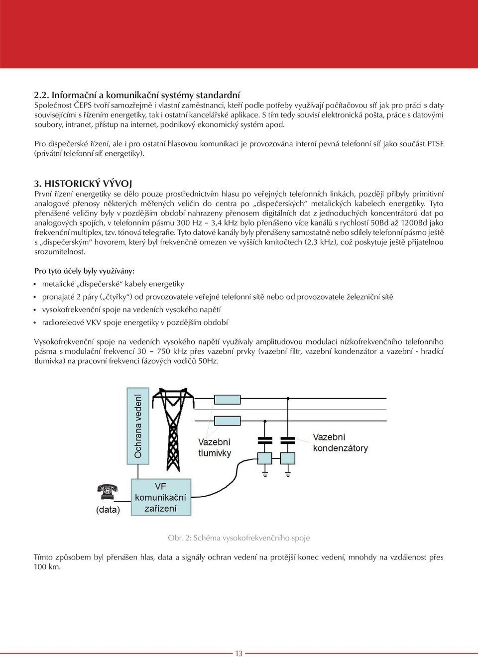 Pro dispečerské řízení, ale i pro ostatní hlasovou komunikaci je provozována interní pevná telefonní síť jako součást PTSE (privátní telefonní síť energetiky). 3.