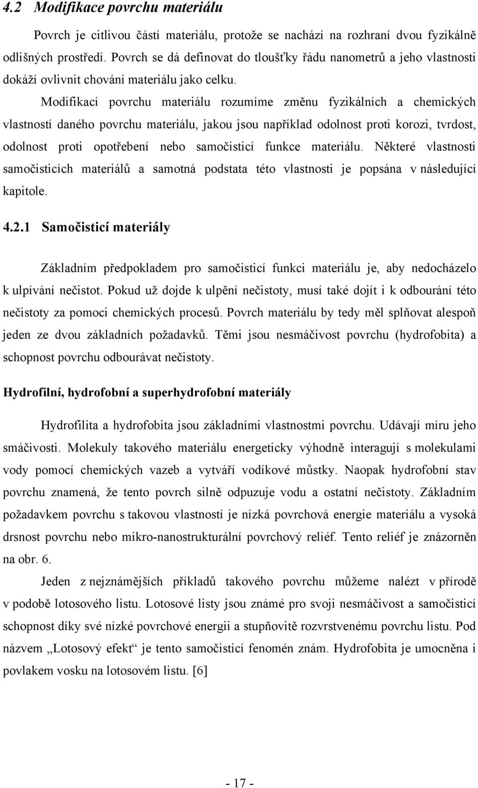 Modifikací povrchu materiálu rozumíme změnu fyzikálních a chemických vlastností daného povrchu materiálu, jakou jsou například odolnost proti korozi, tvrdost, odolnost proti opotřebení nebo