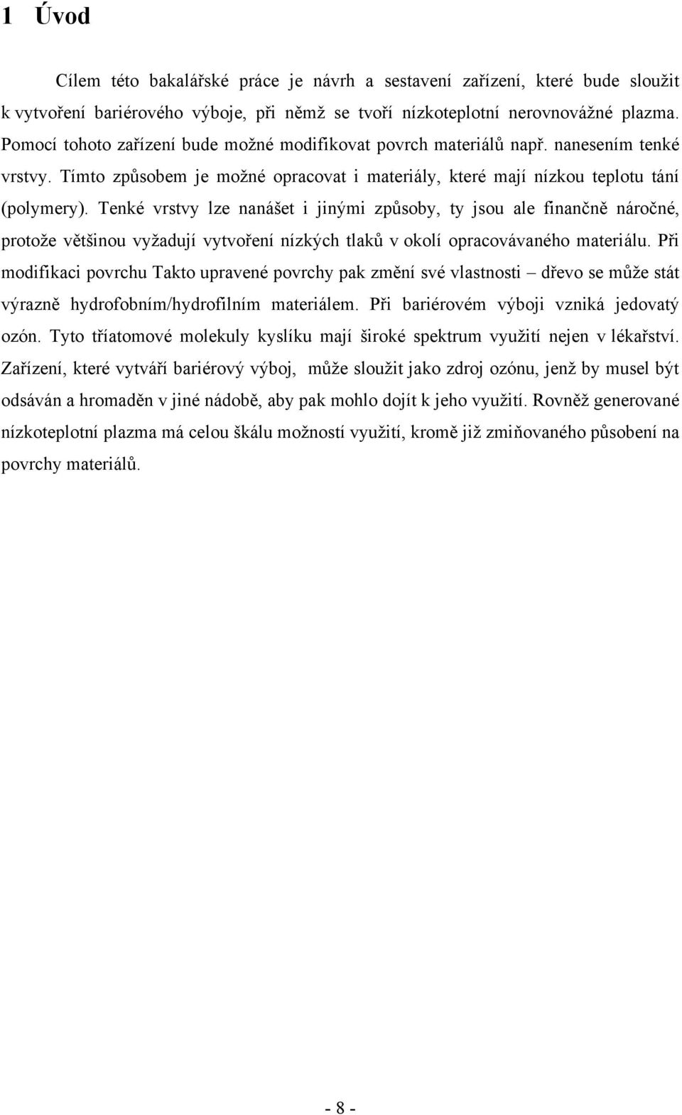 Tenké vrstvy lze nanášet i jinými způsoby, ty jsou ale finančně náročné, protoţe většinou vyţadují vytvoření nízkých tlaků v okolí opracovávaného materiálu.