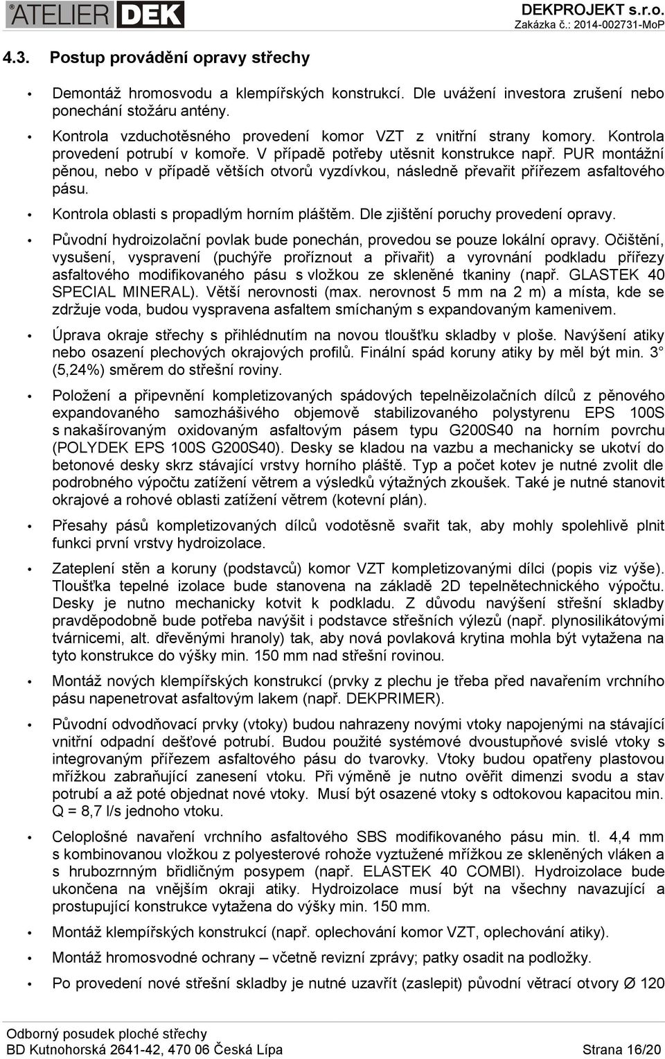 PUR montážní pěnou, nebo v případě větších otvorů vyzdívkou, následně převařit přířezem asfaltového pásu. Kontrola oblasti s propadlým horním pláštěm. Dle zjištění poruchy provedení opravy.