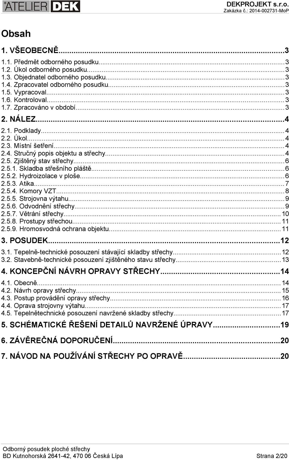 .. 6 2.5.2. Hydroizolace v ploše... 6 2.5.3. Atika... 7 2.5.4. Komory VZT... 8 2.5.5. Strojovna výtahu... 9 2.5.6. Odvodnění střechy...9 2.5.7. Větrání střechy... 10 2.5.8. Prostupy střechou... 11 2.