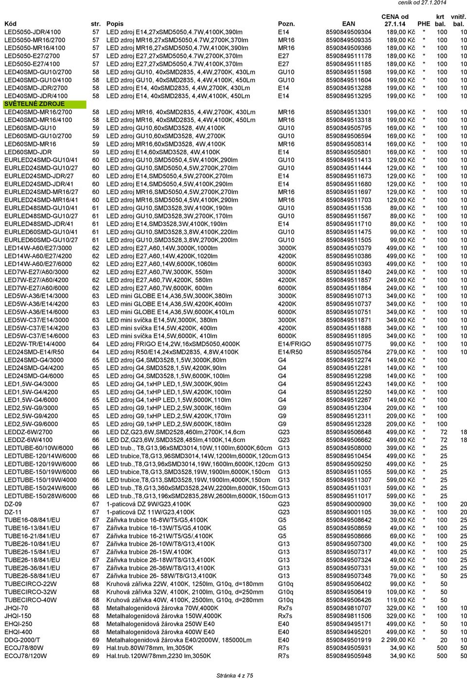 7W,4100K,390lm MR16 8590849509366 189,00 Kč * 100 10 LED5050-E27/2700 57 LED zdroj E27,27xSMD5050,4.7W,2700K,370lm E27 8590849511178 189,00 Kč * 100 10 LED5050-E27/4100 57 LED zdroj E27,27xSMD5050,4.