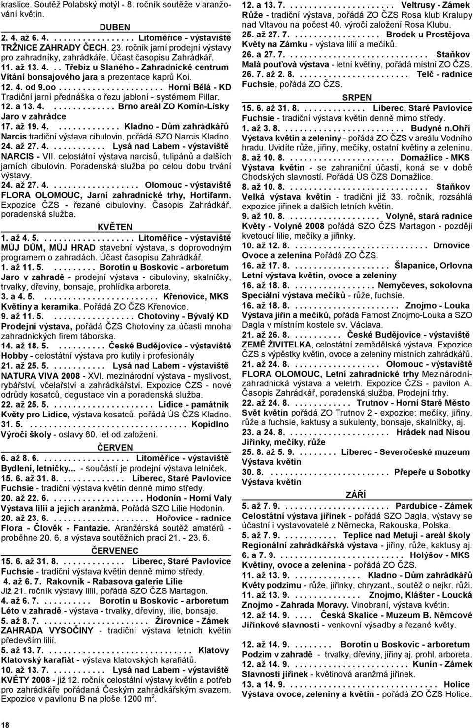 oo...................... Horní Bělá - KD Tradiční jarní přednáška o řezu jabloní - systémem Pillar. 12. a 13. 4.............. Brno areál ZO Komín-Lísky Jaro v zahrádce 17. až 19. 4.............. Kladno - Dům zahrádkářů Narcis tradiční výstava cibulovin, pořádá SZO Narcis Kladno.