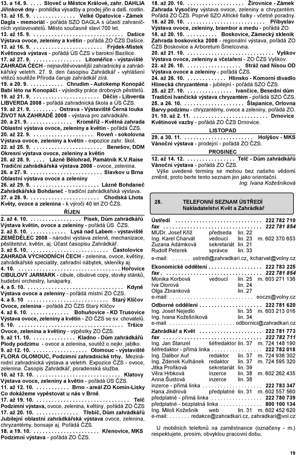 17. až 27. 9................. Litoměřice - výstaviště ZAHRADA ČECH - nejnavštěvovanější zahradnický a zahrádkářský veletrh. 27. 9. den časopisu Zahrádkář - vyhlášení vítězů soutěže Příroda čaruje zahrádkář zírá.